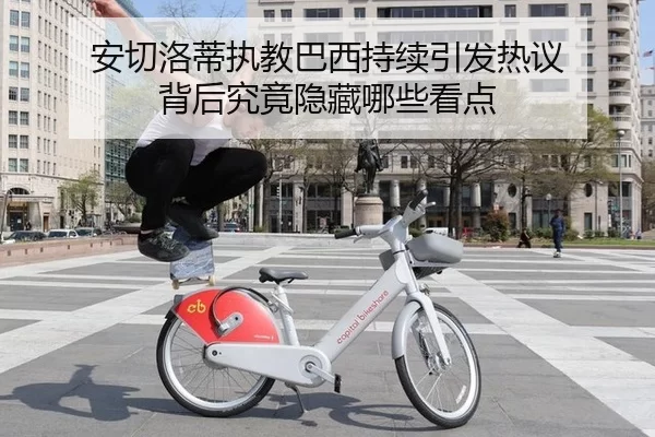 安切洛蒂执教巴西持续引发热议 背后究竟隐藏哪些看点